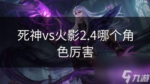 死神vs火影2.4哪个角色厉害