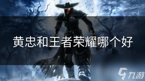 黄忠和王者荣耀哪个好
