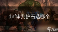 dnf审判护石选哪个