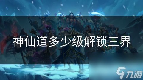 神仙道多少级解锁三界
