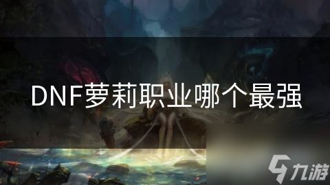 DNF萝莉职业哪个最强
