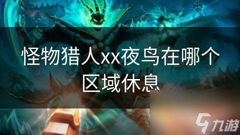 怪物猎人xx夜鸟在哪个区域休息