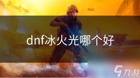 dnf冰火光哪个好