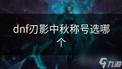 dnf刃影中秋称号选哪个