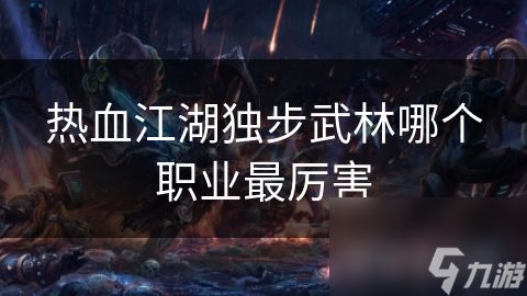 热血江湖独步武林哪个职业最厉害
