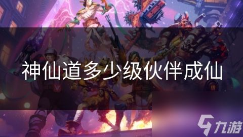 神仙道多少级伙伴成仙