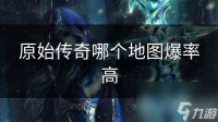 原始传奇哪个地图爆率高
