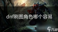 dnf刷图角色哪个容易
