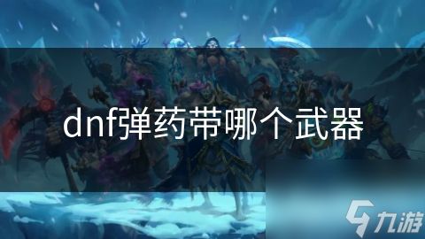 dnf弹药带哪个武器