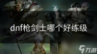dnf枪剑士哪个好练级