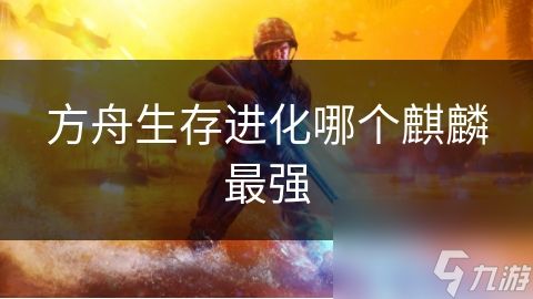 方舟生存进化哪个麒麟最强
