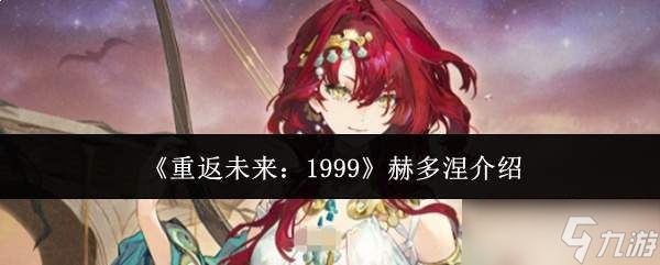 <a id='link_pop' class='keyword-tag' href='https://www.9game.cn/zfwl1999/'>重返未来1999</a>赫多涅怎么样赫多涅介绍