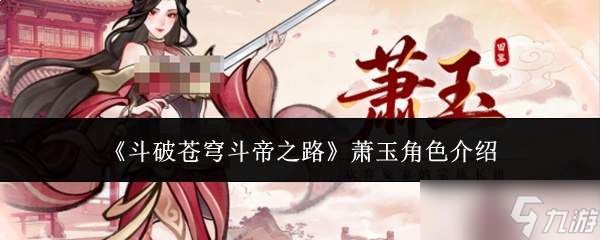 斗破苍穹斗帝之路萧玉角色怎么样萧玉角色介绍