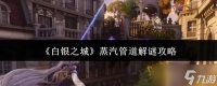 白银之城蒸汽管道怎么解谜蒸汽管道解谜攻略