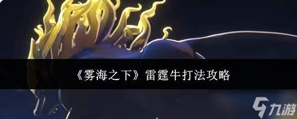 雾海之下：雷霆牛的打法全攻略