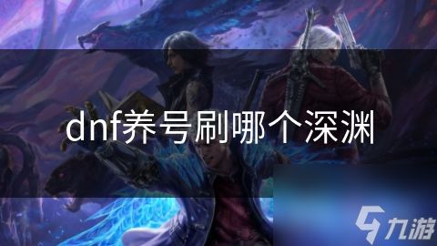 dnf养号刷哪个深渊
