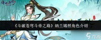斗破苍穹 斗帝之路中纳兰嫣然角色怎么 纳兰嫣然角色详解