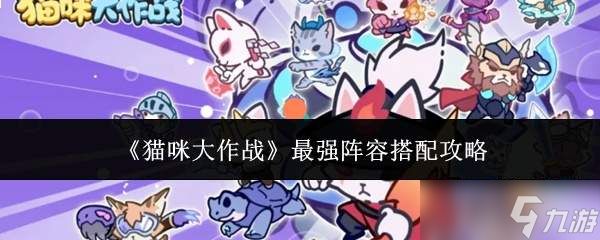 猫咪大作战：如何搭配出最强阵容及搭配攻略