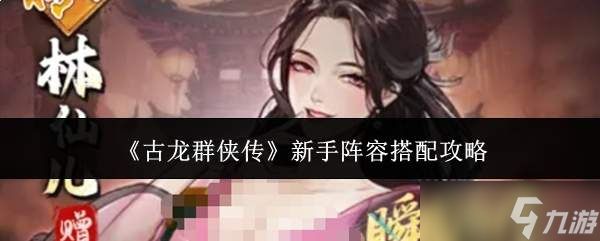 古龙群侠传新手阵容搭配攻略指南