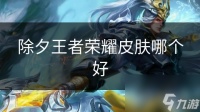 除夕王者荣耀皮肤哪个好