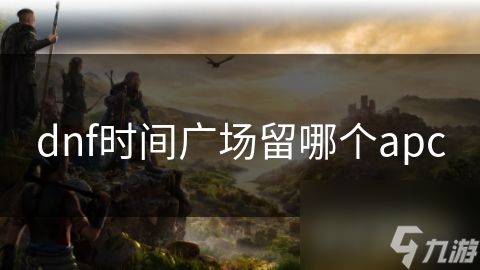 dnf时间广场留哪个apc