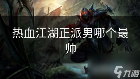 热血江湖正派男哪个最帅