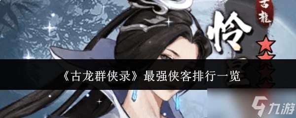 古龙群侠录中谁是最强侠客？最强侠客排行榜全览