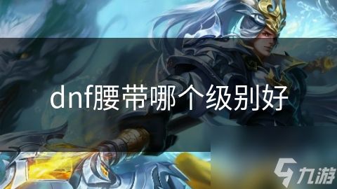 dnf腰带哪个级别好