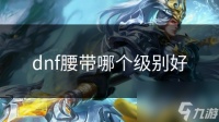 dnf腰带哪个级别好