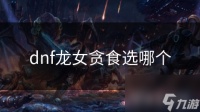 dnf龙女贪食选哪个