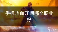 手机热血江湖哪个职业好