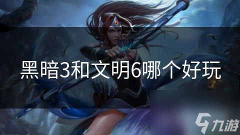 黑暗3和文明6哪个好玩