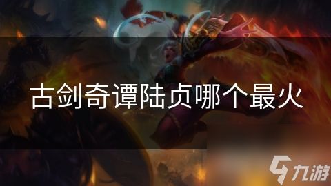 古剑奇谭陆贞哪个最火