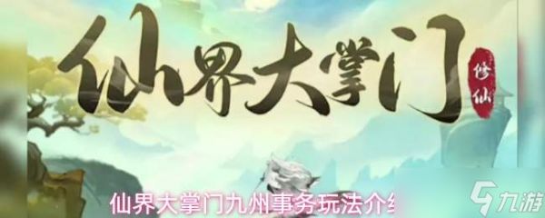 仙界大掌门：九州事务玩法全览与介绍