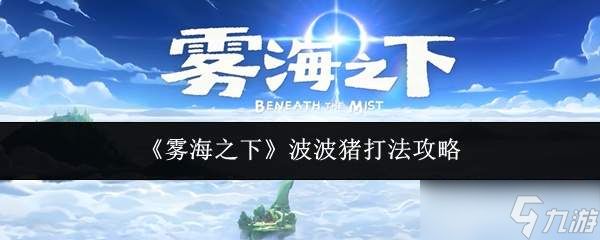 雾海之下：波波猪的打法全攻略