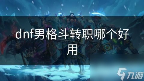 dnf男格斗转职哪个好用