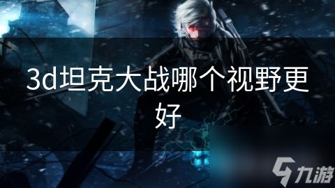 3d坦克大战哪个视野更好
