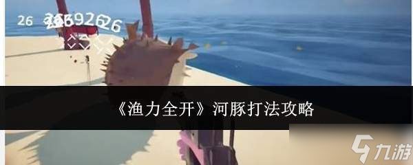 全力出击！河豚打法全攻略解析