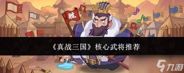 真战三国:核心武将如何选及推荐