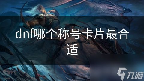 dnf哪个称号卡片最合适