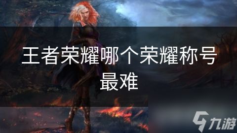 王者荣耀哪个荣耀称号最难